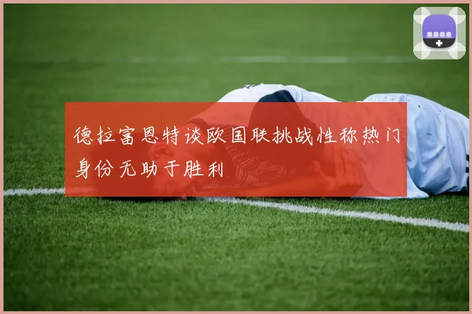 德拉富恩特谈欧国联挑战性称热门身份无助于胜利