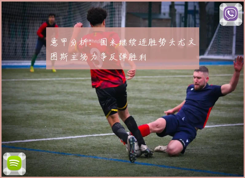 意甲分析：国米继续连胜势头尤文图斯主场力争反弹胜利