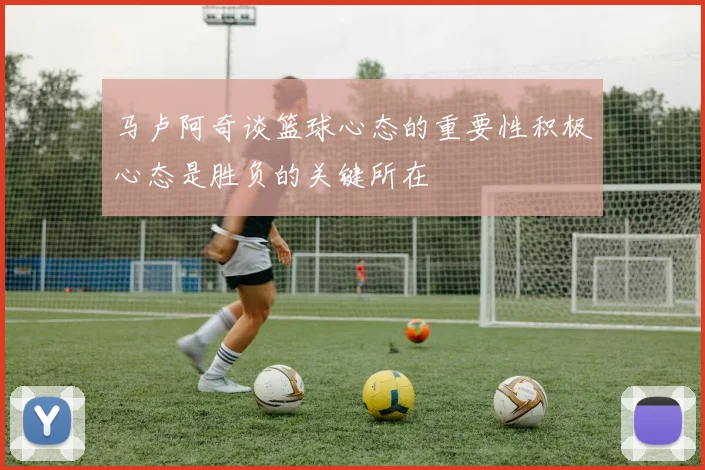 马卢阿奇谈篮球心态的重要性积极心态是胜负的关键所在