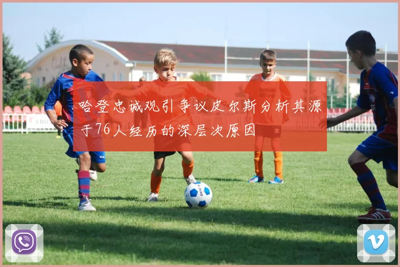 哈登忠诚观引争议皮尔斯分析其源于76人经历的深层次原因