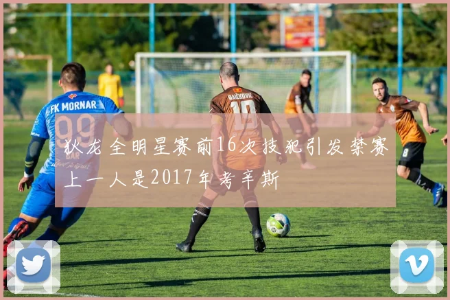 狄龙全明星赛前16次技犯引发禁赛上一人是2017年考辛斯