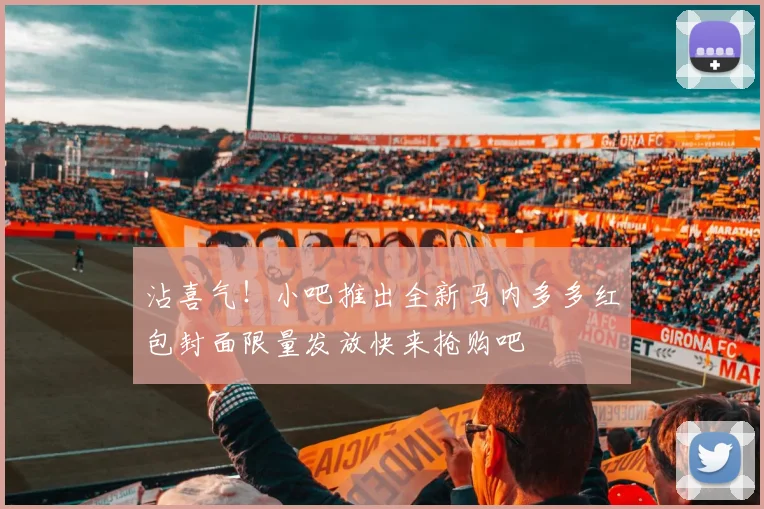 沾喜气！小吧推出全新马内多多红包封面限量发放快来抢购吧