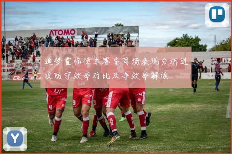 追梦霍福德本赛季同场表现分析进攻防守效率对比及净效率解读