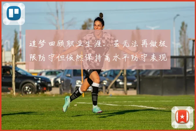 追梦回顾职业生涯：虽无法再做极限防守但依然保持高水平防守表现