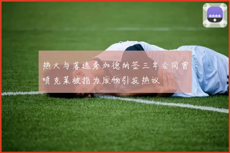 热火与落选秀加德纳签三年合同曾喷克莱被指为废物引发热议