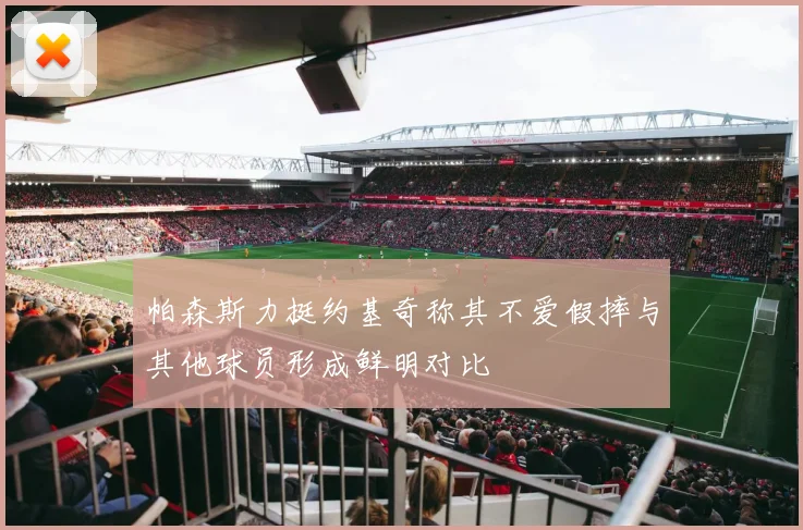 帕森斯力挺约基奇称其不爱假摔与其他球员形成鲜明对比