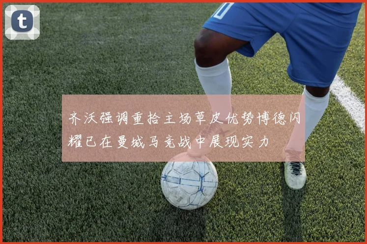 齐沃强调重拾主场草皮优势博德闪耀已在曼城马竞战中展现实力