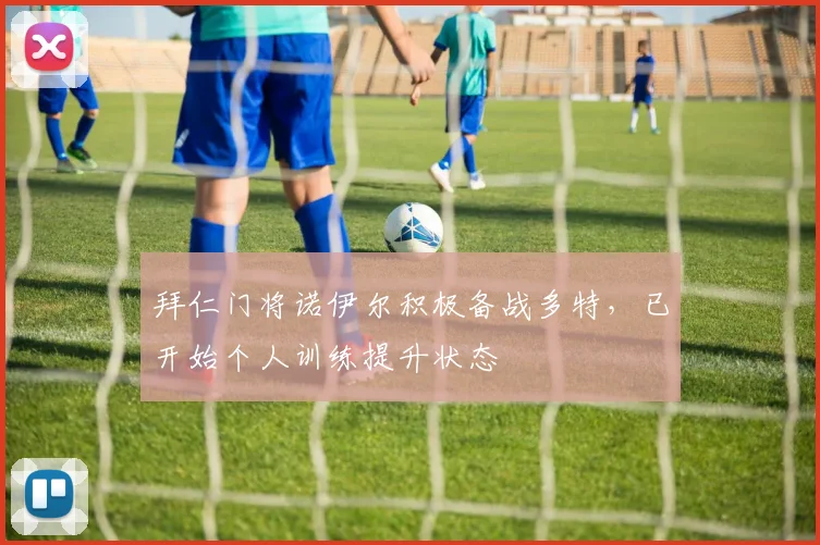 拜仁门将诺伊尔积极备战多特，已开始个人训练提升状态