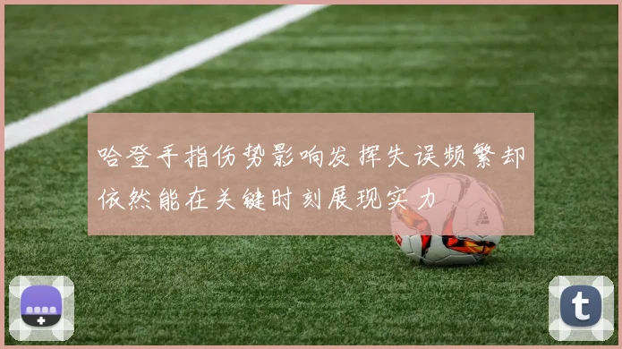 哈登手指伤势影响发挥失误频繁却依然能在关键时刻展现实力