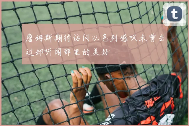 詹姆斯期待访问以色列感叹未曾去过却听闻那里的美好