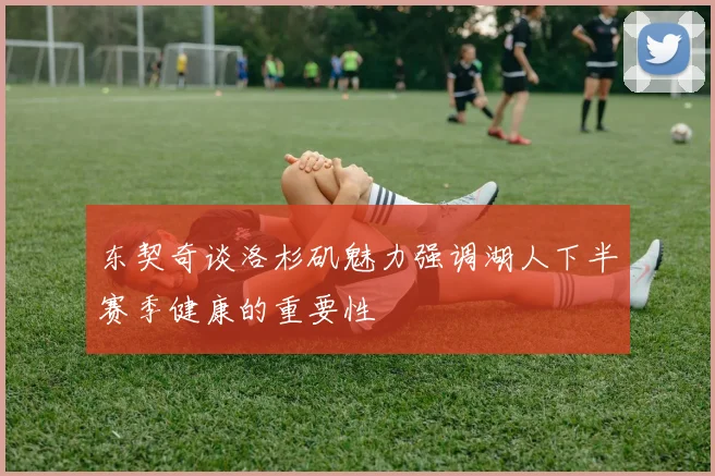 东契奇谈洛杉矶魅力强调湖人下半赛季健康的重要性