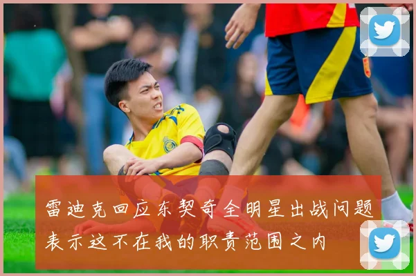 雷迪克回应东契奇全明星出战问题表示这不在我的职责范围之内
